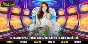 DG Casino Vip66 - Đẳng Cấp Sòng Bài Với Dealer Người Thái