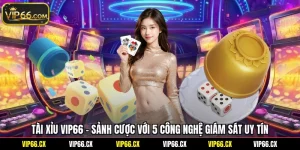 Tài Xỉu Vip66 - Sảnh Cược Với 5 Công Nghệ Giám Sát Uy Tín
